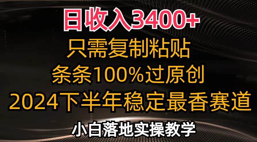 （12010期）日收入3400+，只需复制粘贴，条条过原创，2024下半年最香赛道，小白也…