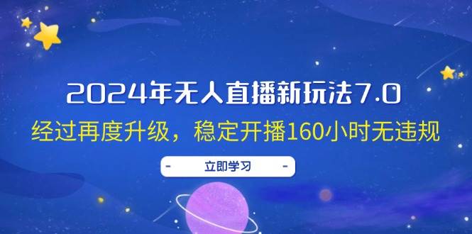 （12341期）2024年无人直播新玩法7.0，经过再度升级，稳定开播160小时无违规，抖音…