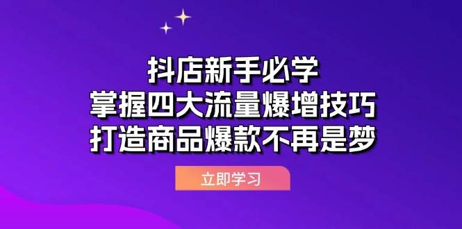 （12631期）抖店新手必学：掌握四大流量爆增技巧，打造商品爆款不再是梦