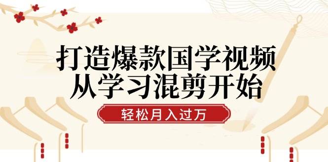 （12572期）打造爆款国学视频，从学习混剪开始！轻松涨粉，视频号分成月入过万