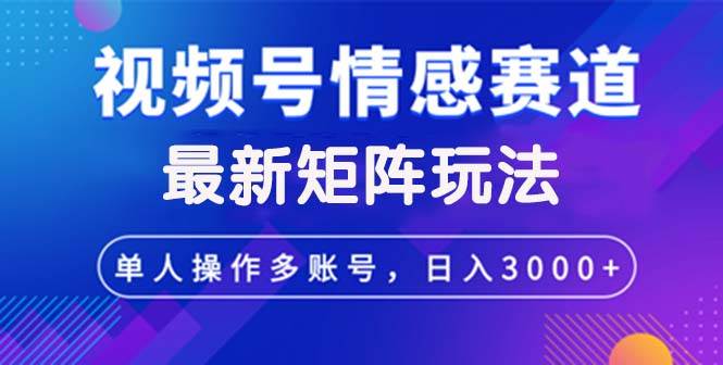 （12609期）视频号创作者分成情感赛道最新矩阵玩法日入3000+