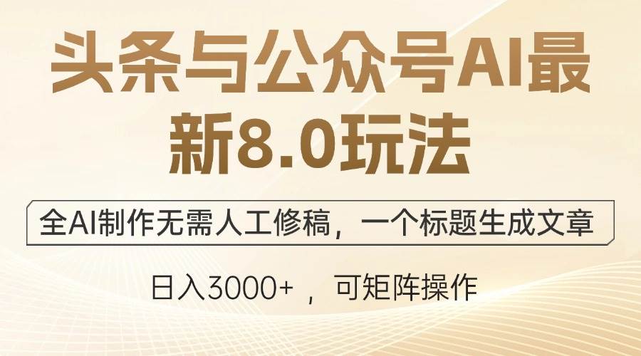 （12597期）头条与公众号AI最新8.0玩法，全AI制作无需人工修稿，一个标题生成文章…