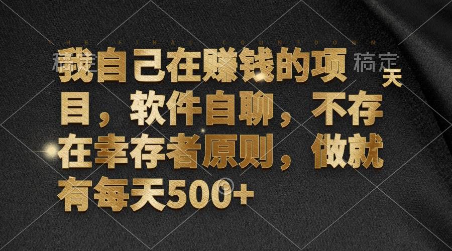 （12956期）我自己在赚钱的项目，软件自聊，不存在幸存者原则，做就有每天500+