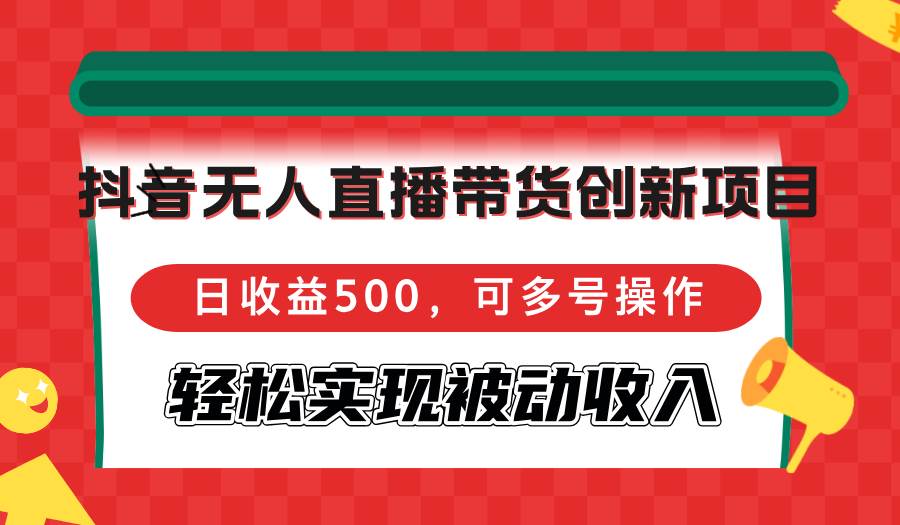 （12853期）抖音无人直播带货创新项目，日收益500，可多号操作，轻松实现被动收入