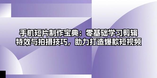 （13175期）手机短片制作宝典：零基础学习剪辑、特效与拍摄技巧，助力打造爆款短视频