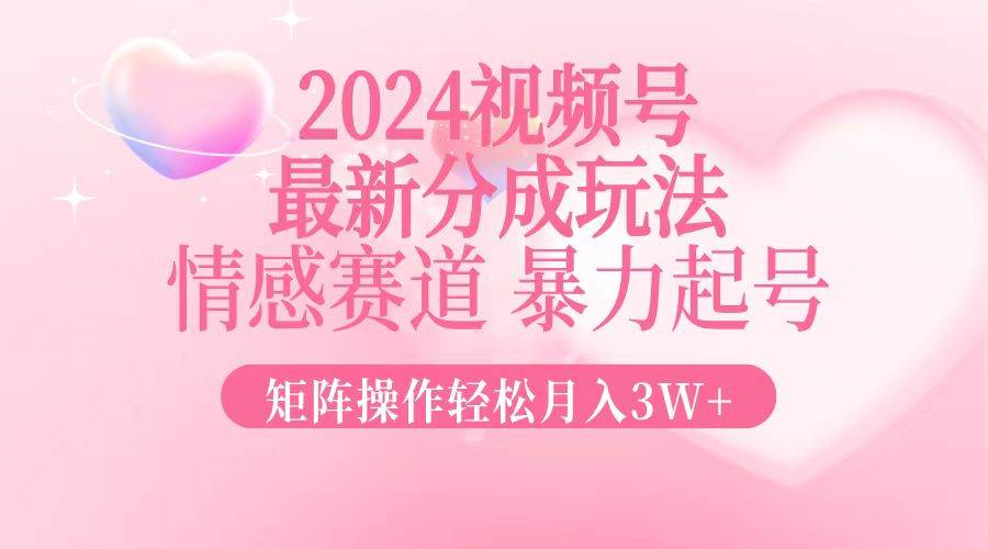 （12922期）2024最新视频号分成玩法，情感赛道，暴力起号，矩阵操作轻松月入3W+