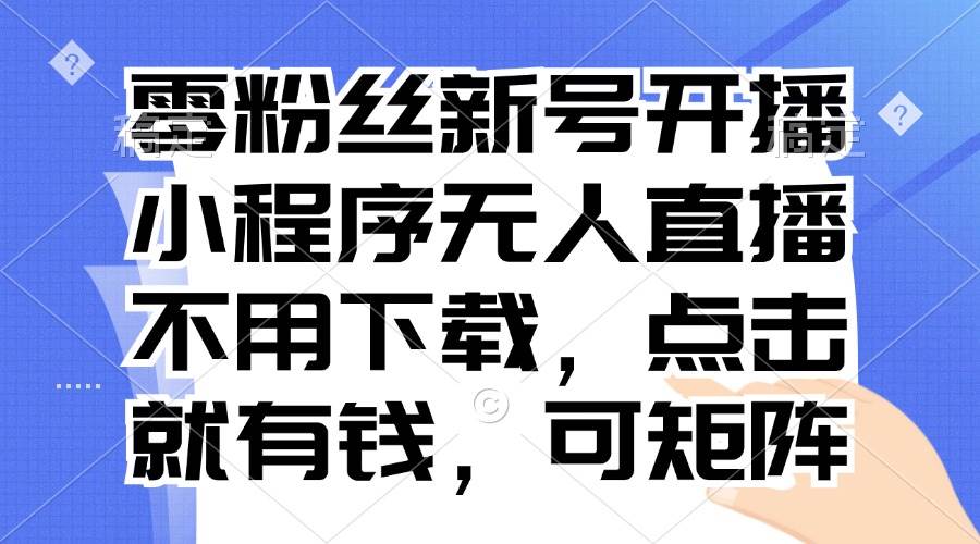 （13302期）零粉丝新号开播 小程序无人直播，不用下载点击就有钱可矩阵