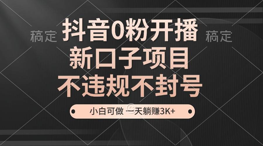 （13301期）抖音0粉开播，新口子项目，不违规不封号，小白可做，一天躺赚3K+