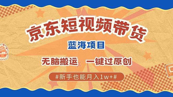 （13349期）最新京东短视频蓝海带货项目，无需剪辑无脑搬运，一键过原创，有手就能…