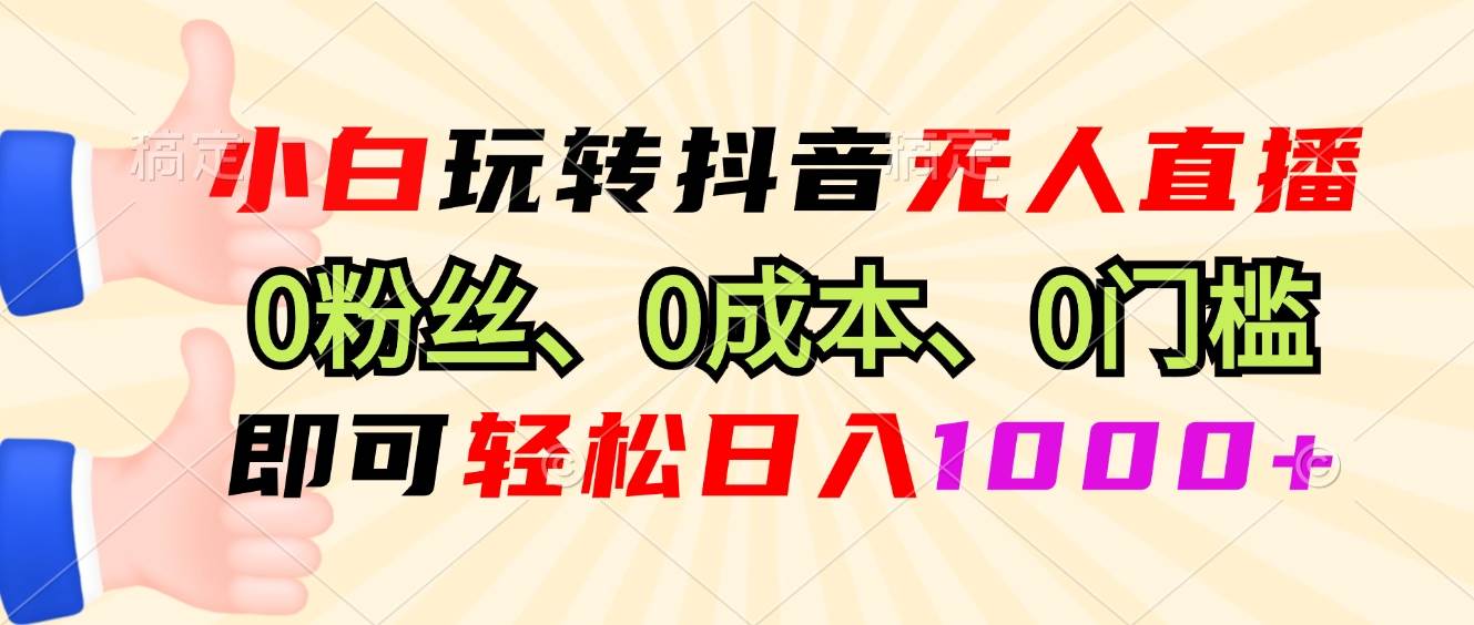 （13210期）小白玩转抖音无人直播，0粉丝、0成本、0门槛，轻松日入1000+