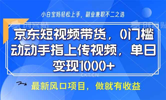 （13854期）京东短视频带货，0门槛，动动手指上传视频，轻松日入1000+