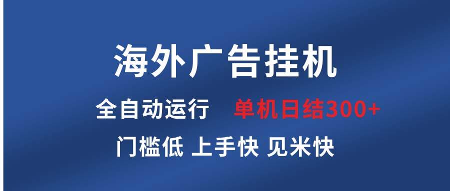 （13692期）海外广告挂机 全自动运行 单机单日300+ 日结项目 稳定运行 欢迎观看课程