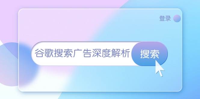 （13529期）谷歌搜索广告深度解析：从开户到插件安装，再到询盘转化与广告架构解析