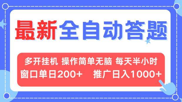 （13605期）最新全自动答题项目，多开挂机简单无脑，窗口日入200+，推广日入1k+，…