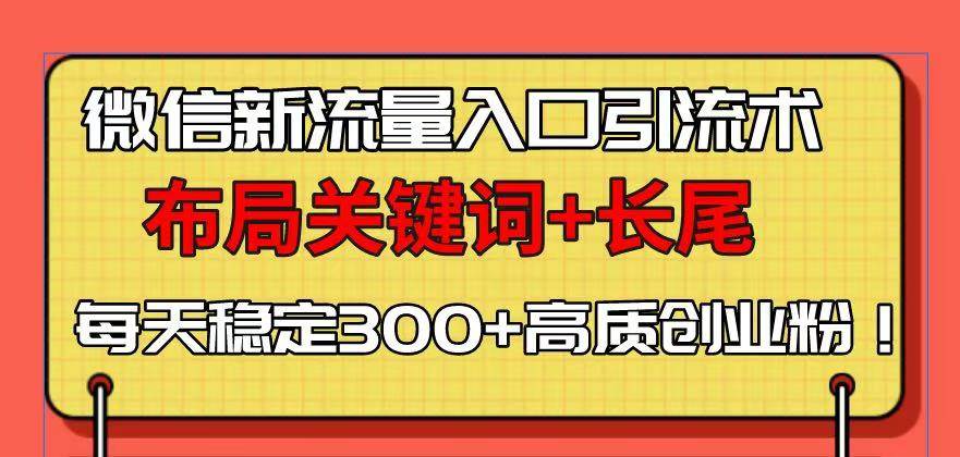 （13897期）微信新流量入口引流术，布局关键词+长尾，每天稳定300+高质创业粉！