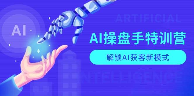 （13915期）AI-操盘手特训营，解锁AI获客新模式，全面掌握AI商业应用与提示词技巧