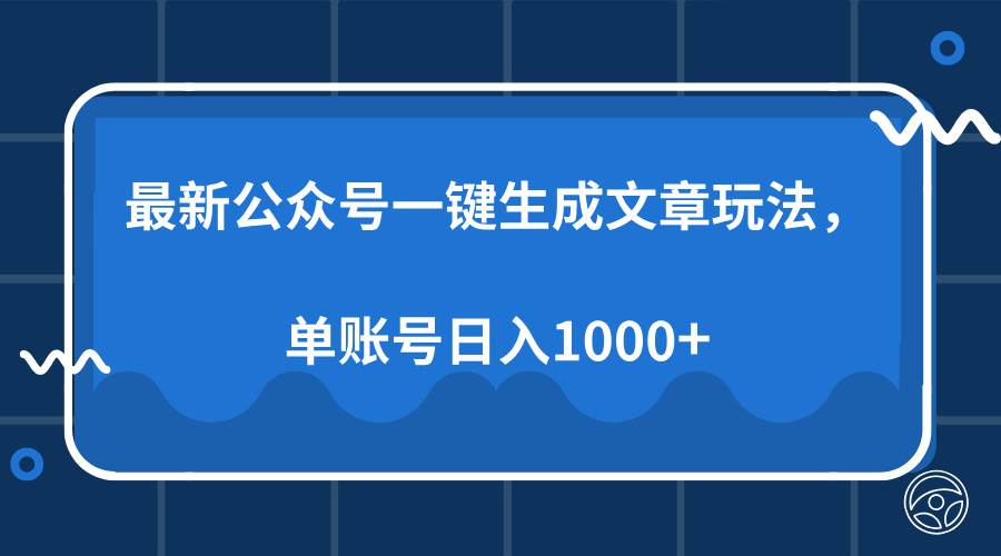 （13908期）最新公众号AI一键生成文章玩法，单帐号日入1000+