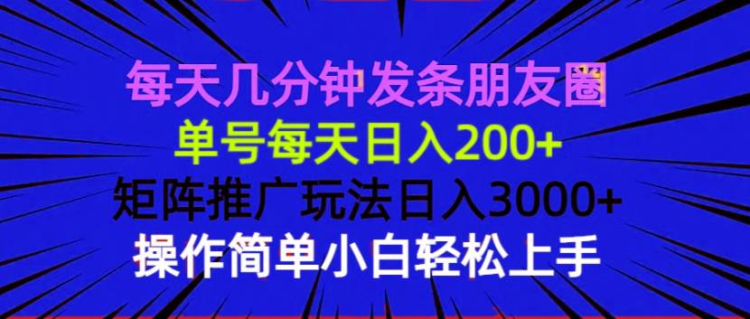 （13919期）每天几分钟发条朋友圈 单号每天日入200+ 矩阵推广玩法日入3000+ 操作简…