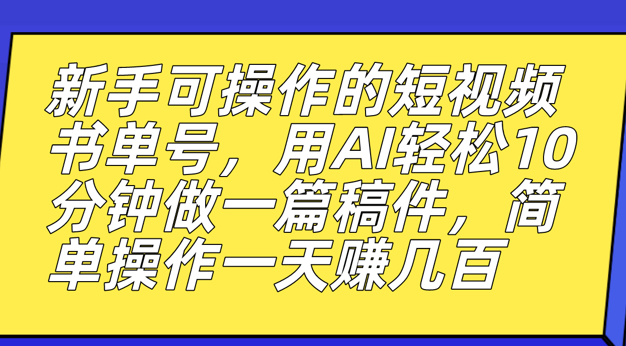 新手可操作的短视频书单号，用AI轻松10分钟做一篇稿件，一天轻松赚几百