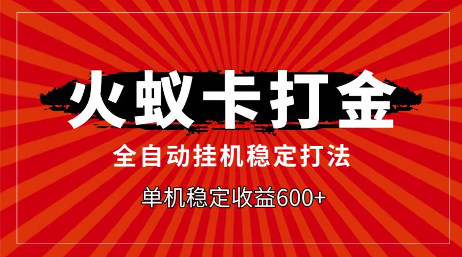 火蚁卡打金，全自动稳定打法，单机收益600+