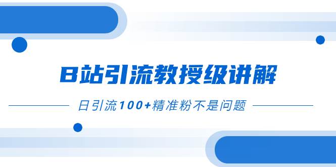 B站引流教授级讲解，细节满满，日引流100+精准粉不是问题