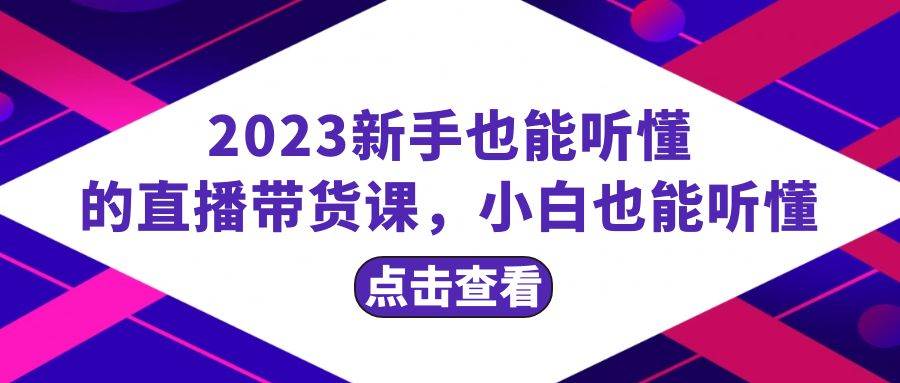 2023新手也能听懂的直播带货课，小白也能听懂，20节完整