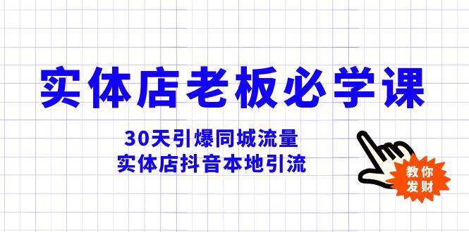 实体店-老板必学视频教程，30天引爆同城流量，实体店抖音本地引流