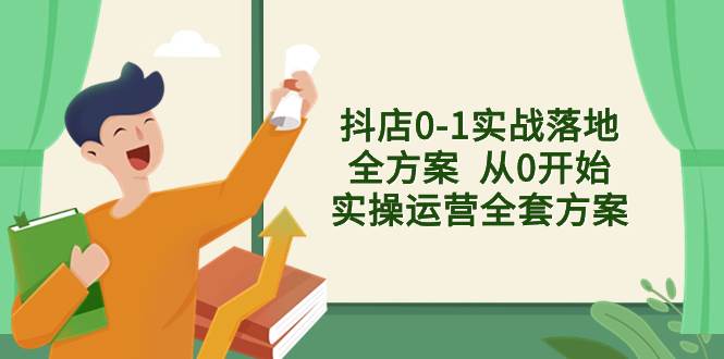 抖店0-1实战落地全方案  从0开始实操运营全套方案，解决售前、售中、售…