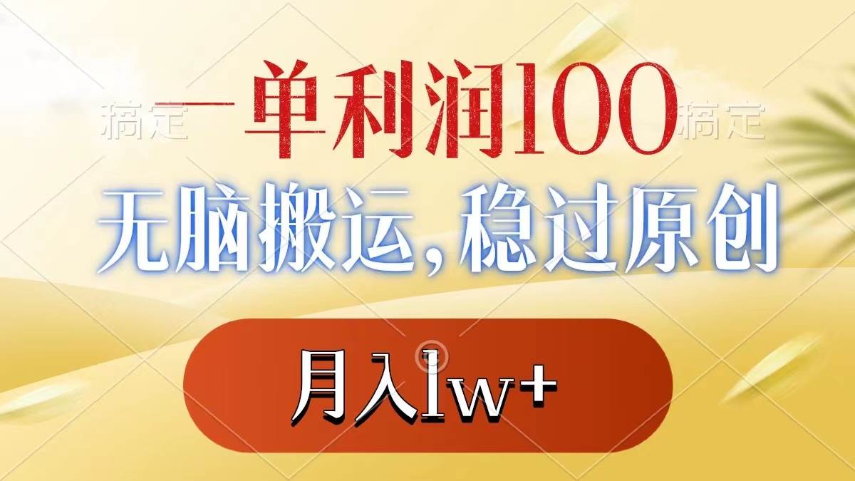 一单利润100+，无脑搬运，稳过原创，月入1w+