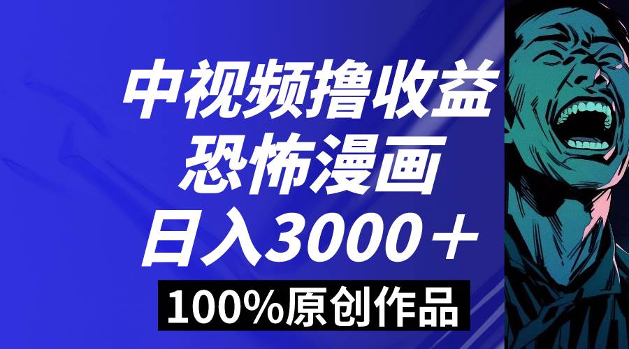 中视频恐怖漫画暴力撸收益，日入3000＋，100%原创玩法，小白轻松上手多…