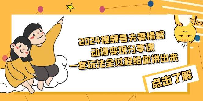 2024视频号夫妻情感动漫变现分享课 一套玩法全过程给你讲出来（教程+素材）