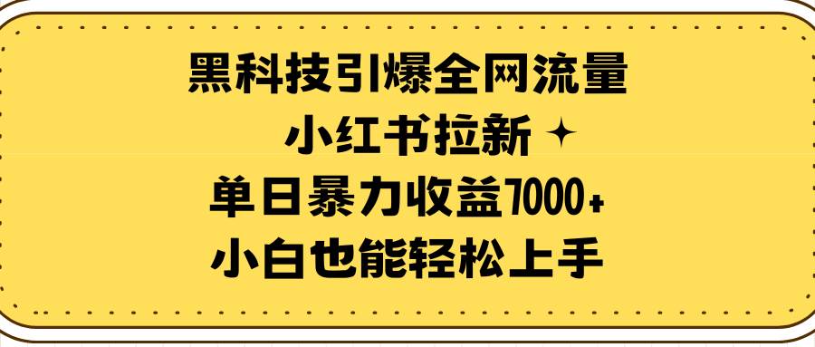 黑科技引爆全网流量小红书拉新，单日暴力收益7000+，小白也能轻松上手