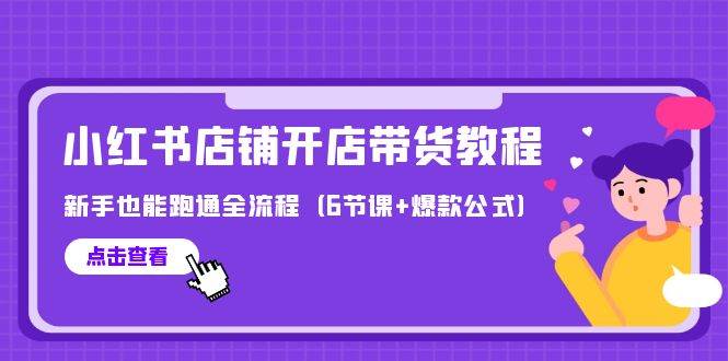 最新小红书店铺开店带货教程，新手也能跑通全流程（6节课+爆款公式）