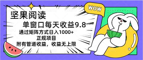 坚果阅读单窗口每天收益9.8通过矩阵方式日入1000+正规项目附有管道收益…