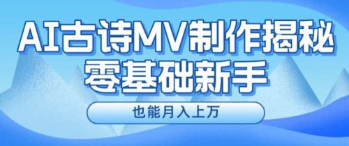 新手必看，利用AI制作古诗MV，快速实现月入上万【揭秘】