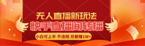 （11775期）快手直播间转播玩法简单躺赚，真正的全无人直播，小白轻松上手月入1W+